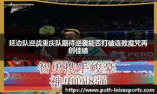 延边队迎战重庆队期待逆袭能否打破连败魔咒再创佳绩